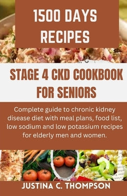 Stage 4 Ckd Cookbook for Seniors: Complete Guide to Chronic Kidney Disease Diet with Meal Plans, Food List, Low Sodium and Low Potassium Recipes for E by Thompson, Justina C.