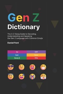 Gen Z Dictionary: The A-Z Slang Guide to Decoding, Understanding and Speaking the Gen Z Language with Common Emojis by Ford, Daniel