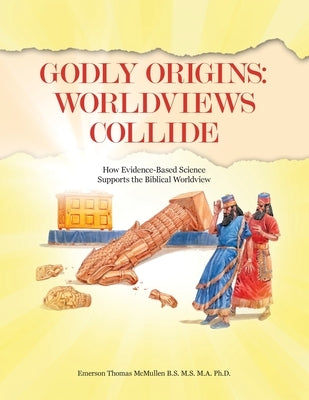 Godly Origins: Worldviews Collide: How Evidence-Based Science Supports the Biblical Worldview by McMullen B. S. M. S. M. a., Emerson T.