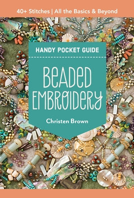 Beaded Embroidery Handy Pocket Guide: 40+ Stitches; All the Basics & Beyond by Brown, Christen