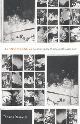 Techno-Negative: A Long History of Refusing the Machine by Dekeyser, Thomas
