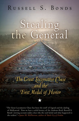 Stealing the General: The Great Locomotive Chase and the First Medal of Honor by Bonds, Russell S.