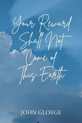 Your Reward Shall Not Come of This Earth by Gloege, John