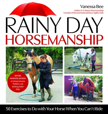 Rainy Day Horsemanship: 50 Exercises to Do with Your Horse When You Can't Ride by Bee, Vanessa