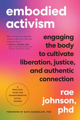 Embodied Activism: Engaging the Body to Cultivate Liberation, Justice, and Authentic Connection--A Practical Guide for Transformative Social Change by Johnson, Rae