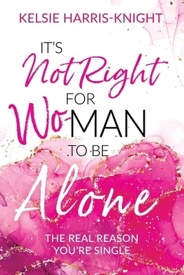 It's Not Right for Wo-Man to Be Alone: The Real Reason You're Single by Harris-Knight, Kelsie