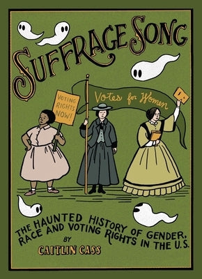 Suffrage Song: The Haunted History of Gender, Race and Voting Rights in the U.S. by Cass, Caitlin