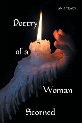 Poetry of a Woman Scorned by Tracy, Ann