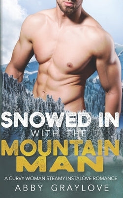 Snowed in With the Mountain Man: A Curvy Woman Steamy Instalove Romance by Graylove, Abby