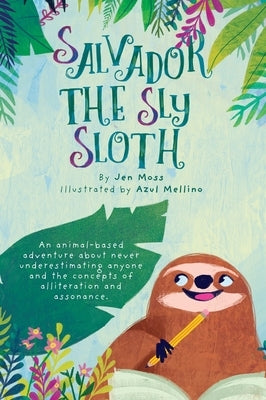 Salvador the Sly Sloth: An animal-based adventure about never underestimating anyone and the concepts of alliteration and assonance. by Moss, Jen