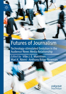 Futures of Journalism: Technology-Stimulated Evolution in the Audience-News Media Relationship by Manninen, Ville J. E.