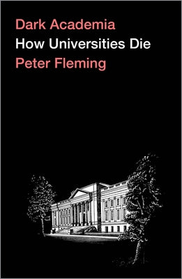 Dark Academia: How Universities Die by Fleming, Peter