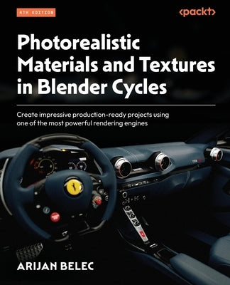 Photorealistic Materials and Textures in Blender Cycles - Fourth Edition: Create impressive production-ready projects using one of the most powerful r by Belec, Arijan