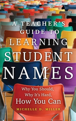 A Teacher's Guide to Learning Student Names: Why You Should, Why It's Hard, How You Can by Miller, Michelle D.