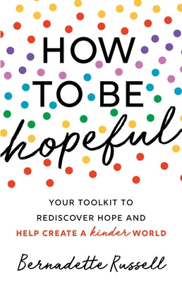 How to Be Hopeful: An Inspirational Guide to Ignite a Life Full of Hope, Happiness, and Compassion for Yourself and Our Future by Russell, Bernadette