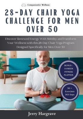 28 Day Chair Yoga Challenge for Men Over 50: Discover Renewed Energy With Mobility and Transform Your Wellness with this 28-Day Chair Yoga Program Des by Hargrave, Jerry