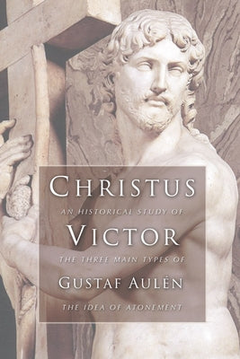 Christus Victor: An Historical Study of the Three Main Types of the Idea of Atonement by Aulen, Gustaf