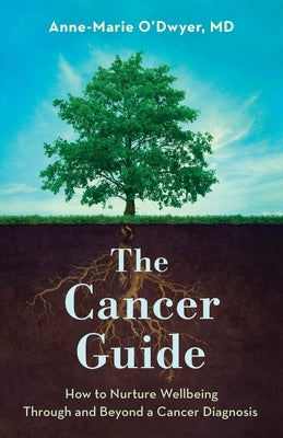 The Cancer Guide: How to Nurture Wellbeing Through and Beyond a Cancer Diagnosis by O'Dwyer, Anne-Marie