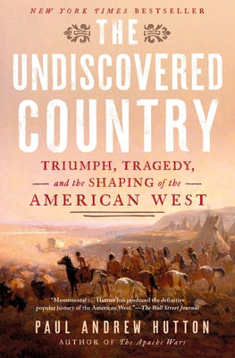 The Undiscovered Country: Triumph, Tragedy, and the Shaping of the American West by Hutton, Paul Andrew