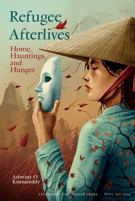 Refugee Afterlives: Home, Hauntings, and Hunger by Kistnareddy, Ashwiny O.