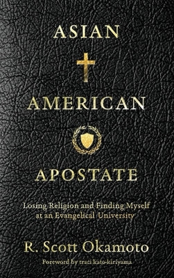 Asian American Apostate: Losing Religion and Finding Myself at an Evangelical University by Okamoto, R. Scott