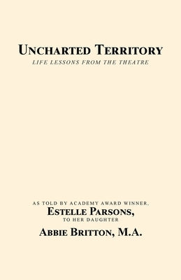Uncharted Territory: Life Lessons from the Theatre by Britton M. a., Abbie