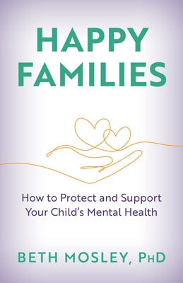 Happy Families: How to Protect and Support Your Child's Mental Health by Mosley, Beth