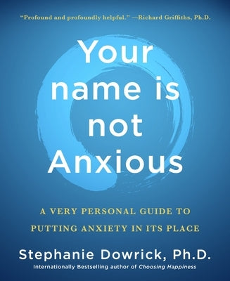 Your Name Is Not Anxious: A Very Personal Guide to Putting Anxiety in Its Place by Dowrick, Stephanie