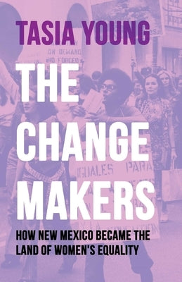 The Changemakers: How New Mexico Became the Land of Women's Equality by Young, Tasia