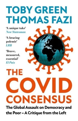 The Covid Consensus: The Global Assault on Democracy and the Poor?a Critique from the Left by Green, Toby