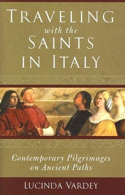 Traveling with the Saints in Italy: Contemporary Pilgrimages on Ancient Paths by Vardey, Lucinda