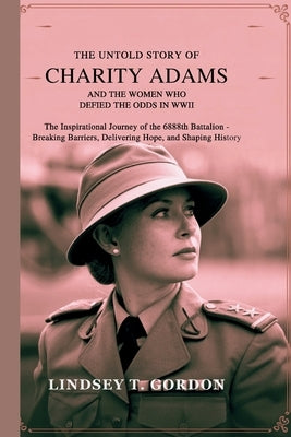 The Untold Story of Charity Adams and the Women Who Defied the Odds in WWII: The Inspirational Journey of the 6888th Battalion - Breaking Barriers, De by Gordon, Lindsey T.