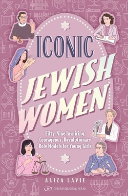 Iconic Jewish Women: Fifty-Nine Inspiring, Courageous, Revolutionary Role Models for Young Girls by Lavie, Aliza