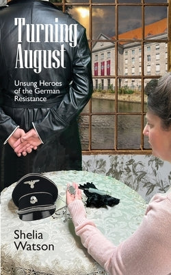 Turning August: Unsung Heroes of the German Resistance by Watson, Shelia
