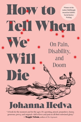 How to Tell When We Will Die: On Pain, Disability, and Doom by Hedva, Johanna