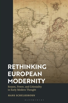 Rethinking European Modernity: Reason, Power, and Coloniality in Early Modern Thought by Schelkshorn, Hans