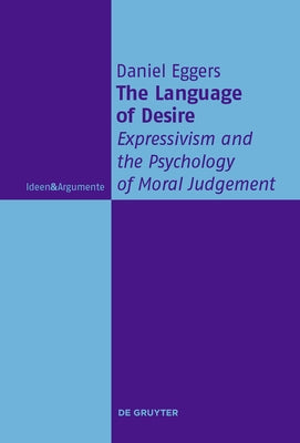 The Language of Desire: Expressivism and the Psychology of Moral Judgement by Eggers, Daniel