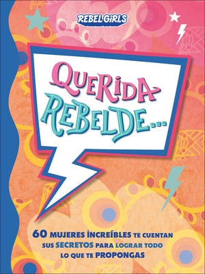 Querida Rebelde... (Dear Rebel): 60 Mujeres Incre?bles Te Cuentan Sus Secretos Para Lograr Todo Lo Que Te Propongas by Rebel Girls