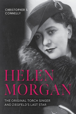 Helen Morgan: The Original Torch Singer and Ziegfeld's Last Star by Connelly, Christopher S.