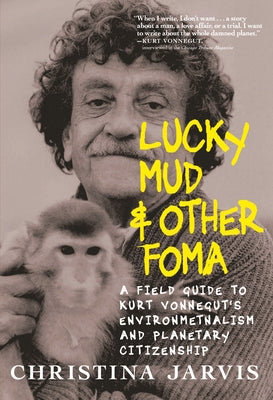 Lucky Mud & Other Foma: A Field Guide to Kurt Vonnegut's Environmentalism and Planetary Citizenship by Jarvis, Christina