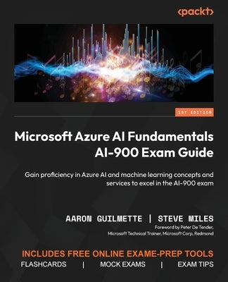 Microsoft Azure AI Fundamentals AI-900 Exam Guide: Gain proficiency in Azure AI and machine learning concepts and services to excel in the AI-900 exam by Guilmette, Aaron