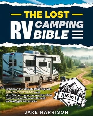 The Lost RV Camping Bible [ 15 in 1 ]: Embark on the Ultimate Road Trip with 200+ Campgrounds and Must-Visit Attractions Across the US to Create Lasti by Harrison, Jake