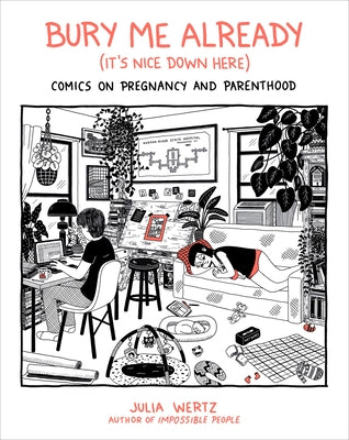 Bury Me Already (It's Nice Down Here): Comics on Pregnancy and Parenthood by Wertz, Julia