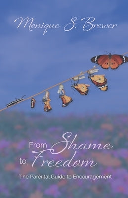 From Shame to Freedom: The Parental Guide to Encouragement by Brewer, Monique S.