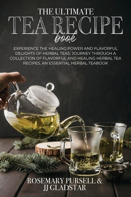 The Ultimate Tea Recipe Book: Experience the Healing Power and Flavorful Delights of Herbal Teas, Journey Through a Collection of Flavorful and Heal by Pursell, Prof Rosemarry