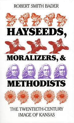 Hayseeds, Moralizers, and Methodists: The Twentieth-Century Image of Kansas by Bader, Robert Smith