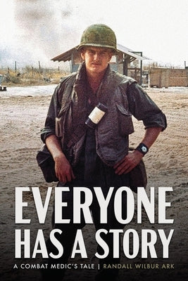 Everyone Has a Story: A Combat Medic's Tale by Ark, Randall W.