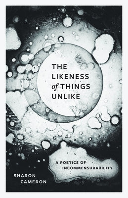 The Likeness of Things Unlike: A Poetics of Incommensurability by Cameron, Sharon