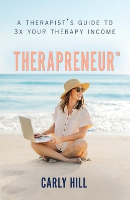 Therapreneur(TM): A Therapist's Guide to 3X Your Therapy Income by Hill, Caryl