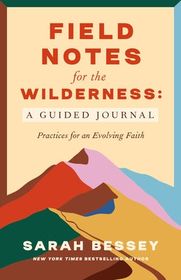 Field Notes for the Wilderness: A Guided Journal: Practices for an Evolving Faith by Bessey, Sarah